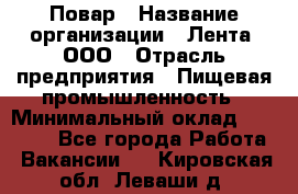 Повар › Название организации ­ Лента, ООО › Отрасль предприятия ­ Пищевая промышленность › Минимальный оклад ­ 20 000 - Все города Работа » Вакансии   . Кировская обл.,Леваши д.